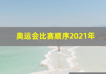 奥运会比赛顺序2021年