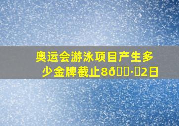 奥运会游泳项目产生多少金牌截止8🈷️2日