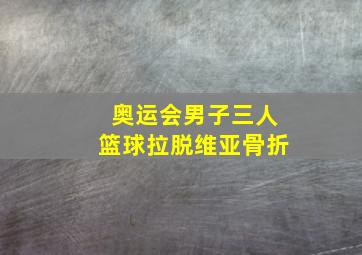 奥运会男子三人篮球拉脱维亚骨折