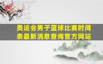 奥运会男子篮球比赛时间表最新消息查询官方网站