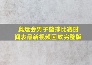 奥运会男子篮球比赛时间表最新视频回放完整版