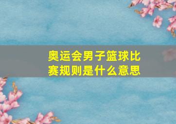 奥运会男子篮球比赛规则是什么意思