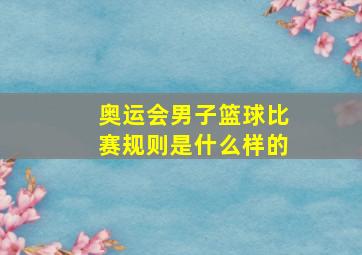 奥运会男子篮球比赛规则是什么样的