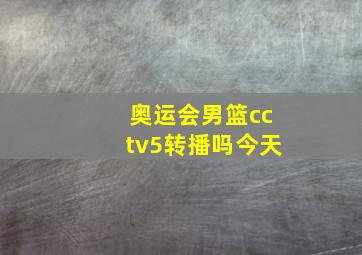 奥运会男篮cctv5转播吗今天