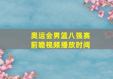 奥运会男篮八强赛前瞻视频播放时间