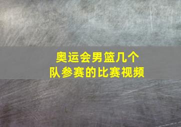 奥运会男篮几个队参赛的比赛视频