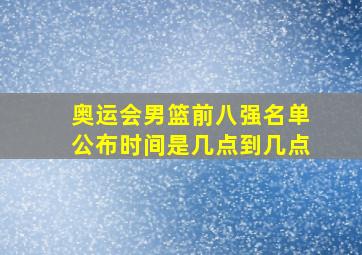 奥运会男篮前八强名单公布时间是几点到几点