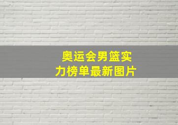 奥运会男篮实力榜单最新图片