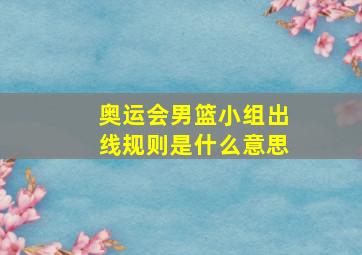 奥运会男篮小组出线规则是什么意思