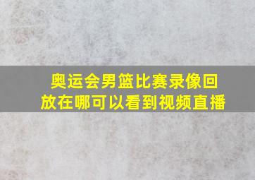 奥运会男篮比赛录像回放在哪可以看到视频直播