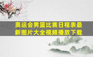 奥运会男篮比赛日程表最新图片大全视频播放下载