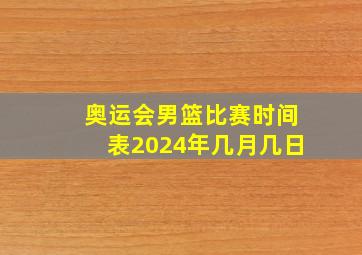 奥运会男篮比赛时间表2024年几月几日