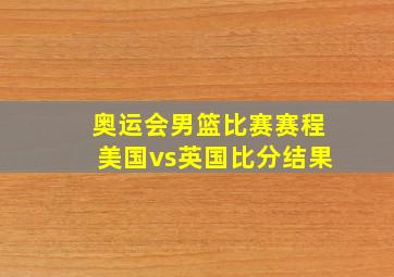 奥运会男篮比赛赛程美国vs英国比分结果