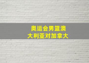 奥运会男篮澳大利亚对加拿大