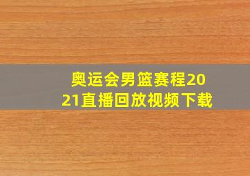 奥运会男篮赛程2021直播回放视频下载