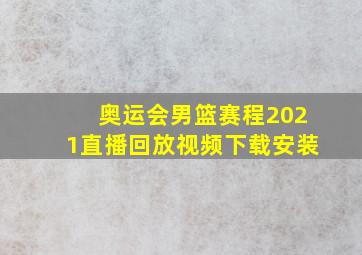 奥运会男篮赛程2021直播回放视频下载安装