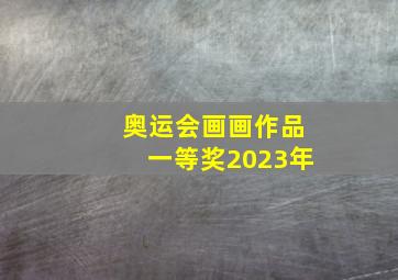 奥运会画画作品一等奖2023年