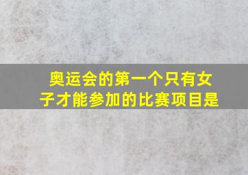 奥运会的第一个只有女子才能参加的比赛项目是