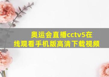 奥运会直播cctv5在线观看手机版高清下载视频