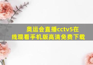 奥运会直播cctv5在线观看手机版高清免费下载