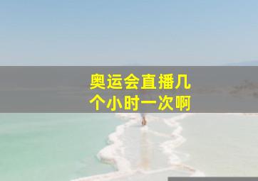 奥运会直播几个小时一次啊