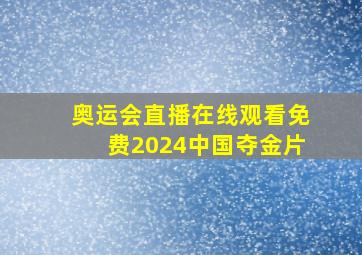 奥运会直播在线观看免费2024中国夺金片