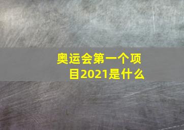 奥运会第一个项目2021是什么