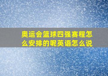 奥运会篮球四强赛程怎么安排的呢英语怎么说