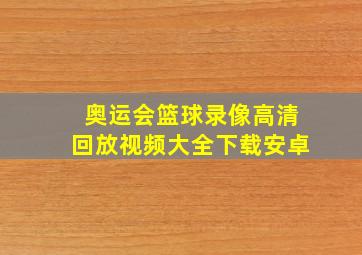 奥运会篮球录像高清回放视频大全下载安卓