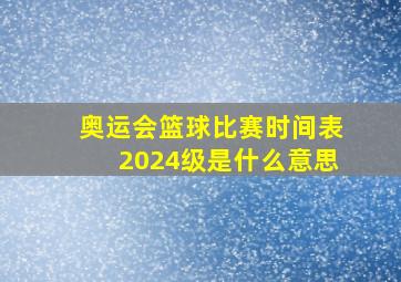 奥运会篮球比赛时间表2024级是什么意思