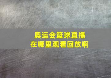 奥运会篮球直播在哪里观看回放啊