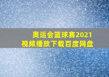 奥运会篮球赛2021视频播放下载百度网盘