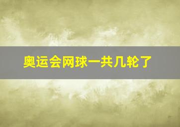 奥运会网球一共几轮了