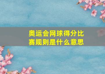 奥运会网球得分比赛规则是什么意思