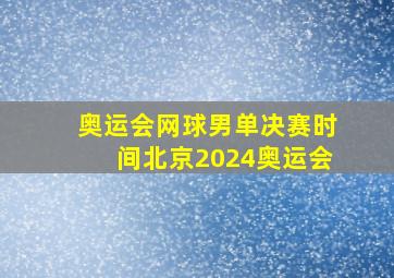 奥运会网球男单决赛时间北京2024奥运会