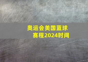 奥运会美国蓝球赛程2024时间