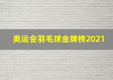 奥运会羽毛球金牌榜2021