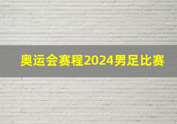 奥运会赛程2024男足比赛