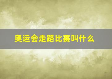 奥运会走路比赛叫什么