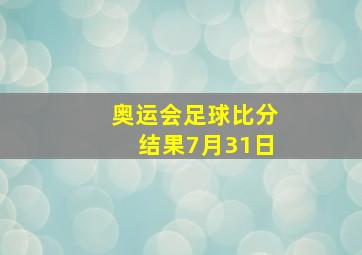 奥运会足球比分结果7月31日