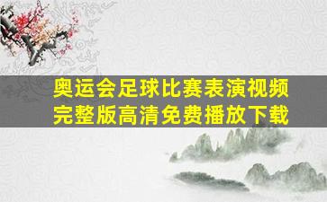 奥运会足球比赛表演视频完整版高清免费播放下载