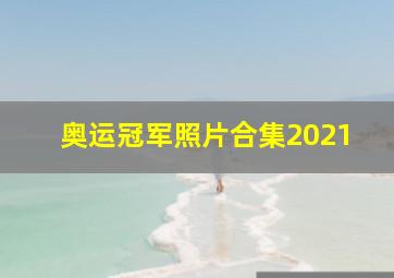 奥运冠军照片合集2021