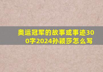 奥运冠军的故事或事迹300字2024孙颖莎怎么写