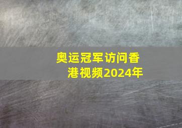 奥运冠军访问香港视频2024年