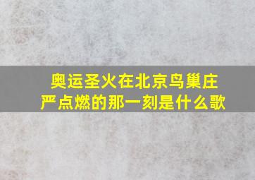 奥运圣火在北京鸟巢庄严点燃的那一刻是什么歌