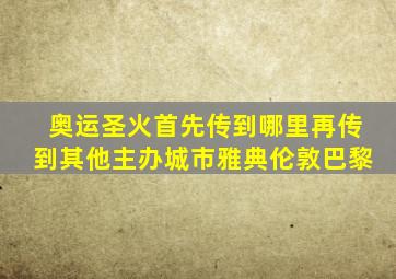 奥运圣火首先传到哪里再传到其他主办城市雅典伦敦巴黎