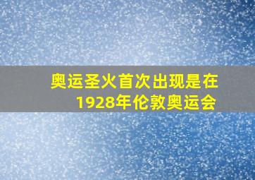 奥运圣火首次出现是在1928年伦敦奥运会