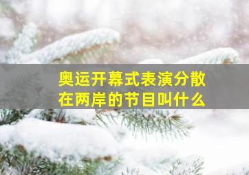 奥运开幕式表演分散在两岸的节目叫什么