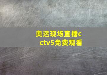 奥运现场直播cctv5免费观看