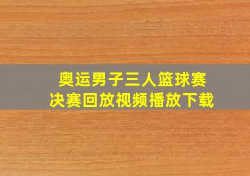 奥运男子三人篮球赛决赛回放视频播放下载